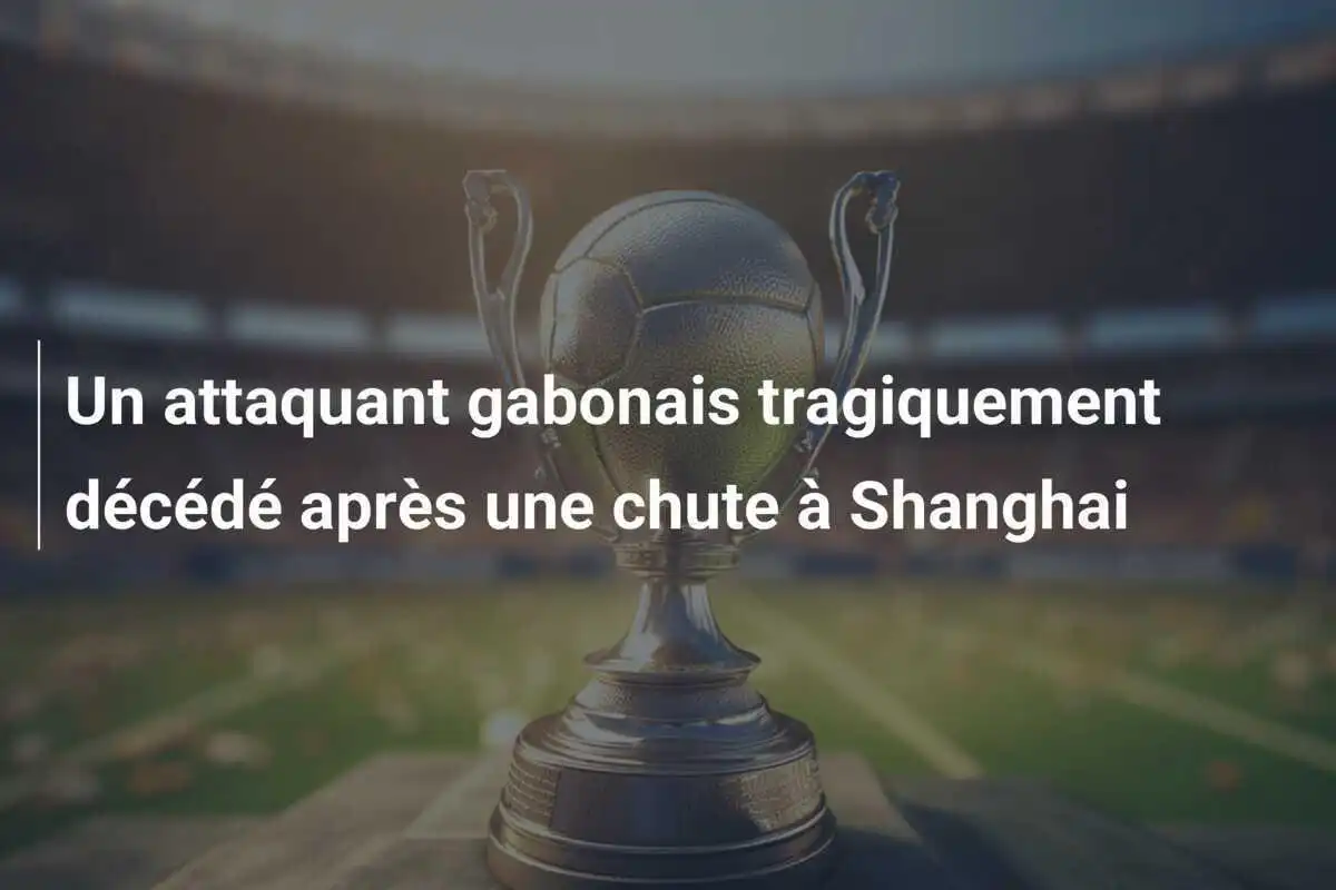 Un attaquant gabonais tragiquement décédé après une chute à Shanghai