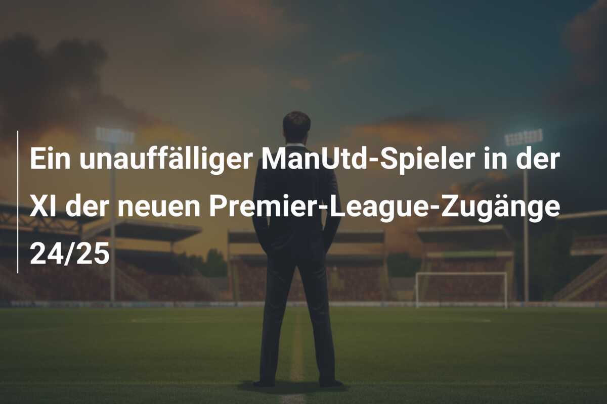 Ein unauffälliger ManUtd-Spieler in der XI der neuen Premier-League-Zugänge 24/25