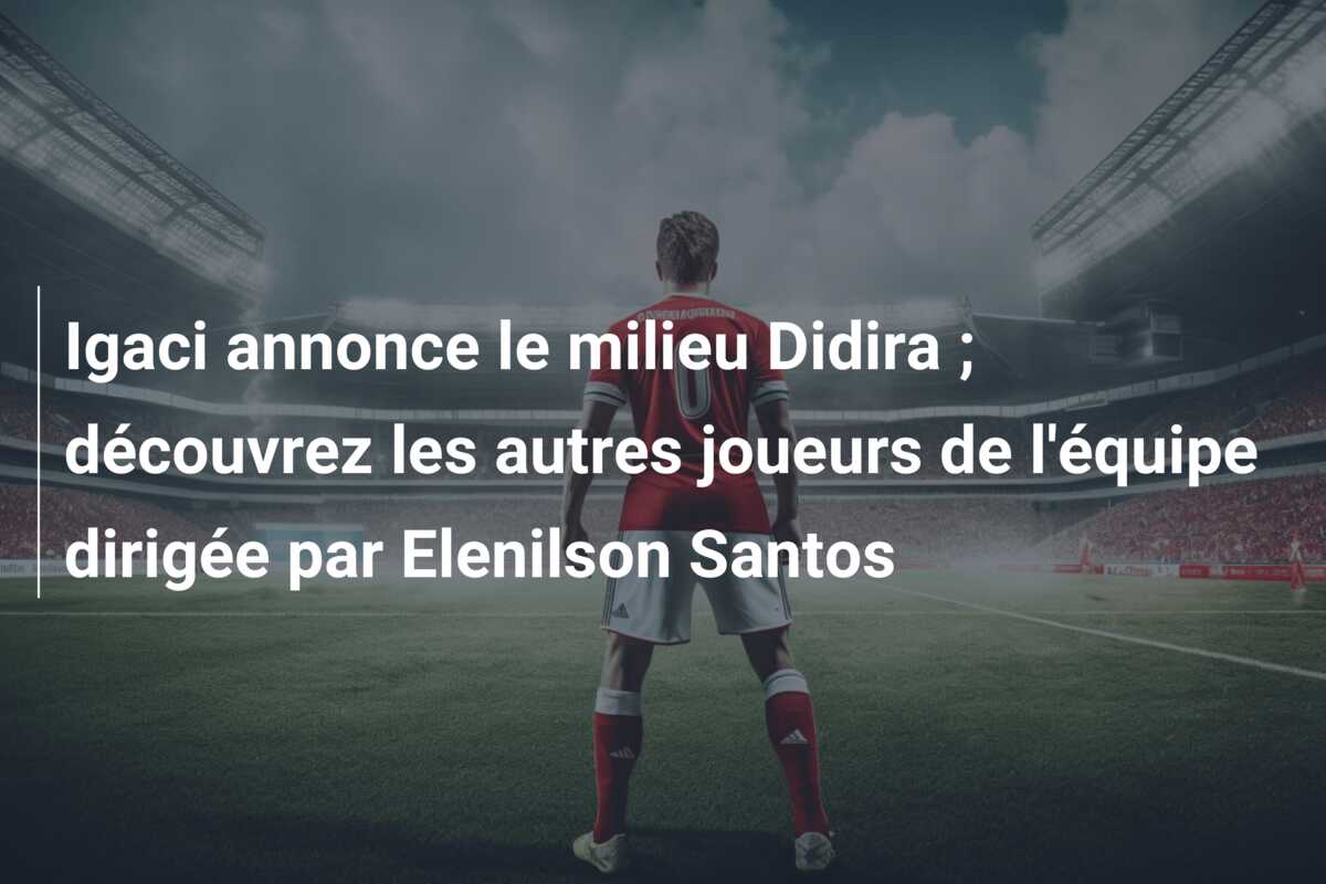 Igaci annonce le milieu Didira ; découvrez les autres joueurs de l’équipe dirigée par Elenilson Santos