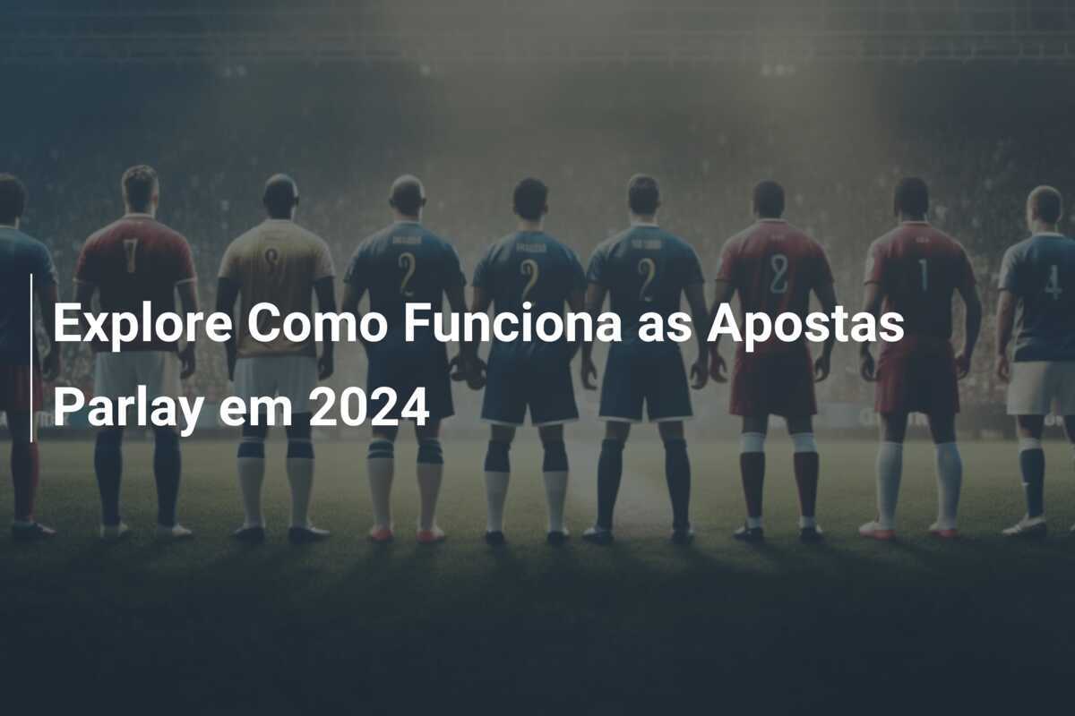 Explore Como Funciona as Apostas Parlay em 2024
