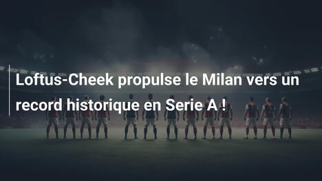 Loftus-Cheek propulse le Milan vers un record historique en Serie A !