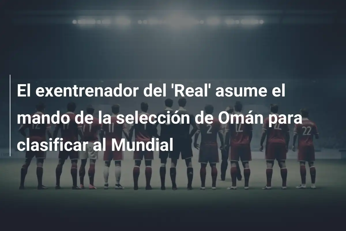 El exentrenador del 'Real' asume el mando de la selección de Omán para clasificar al Mundial