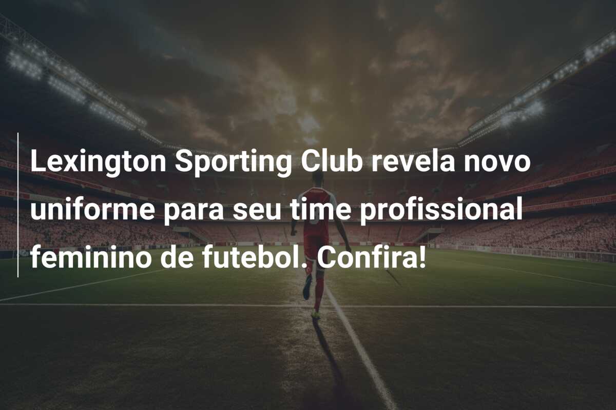 Lexington Sporting Club revela novo uniforme para seu time profissional feminino de futebol. Confira!