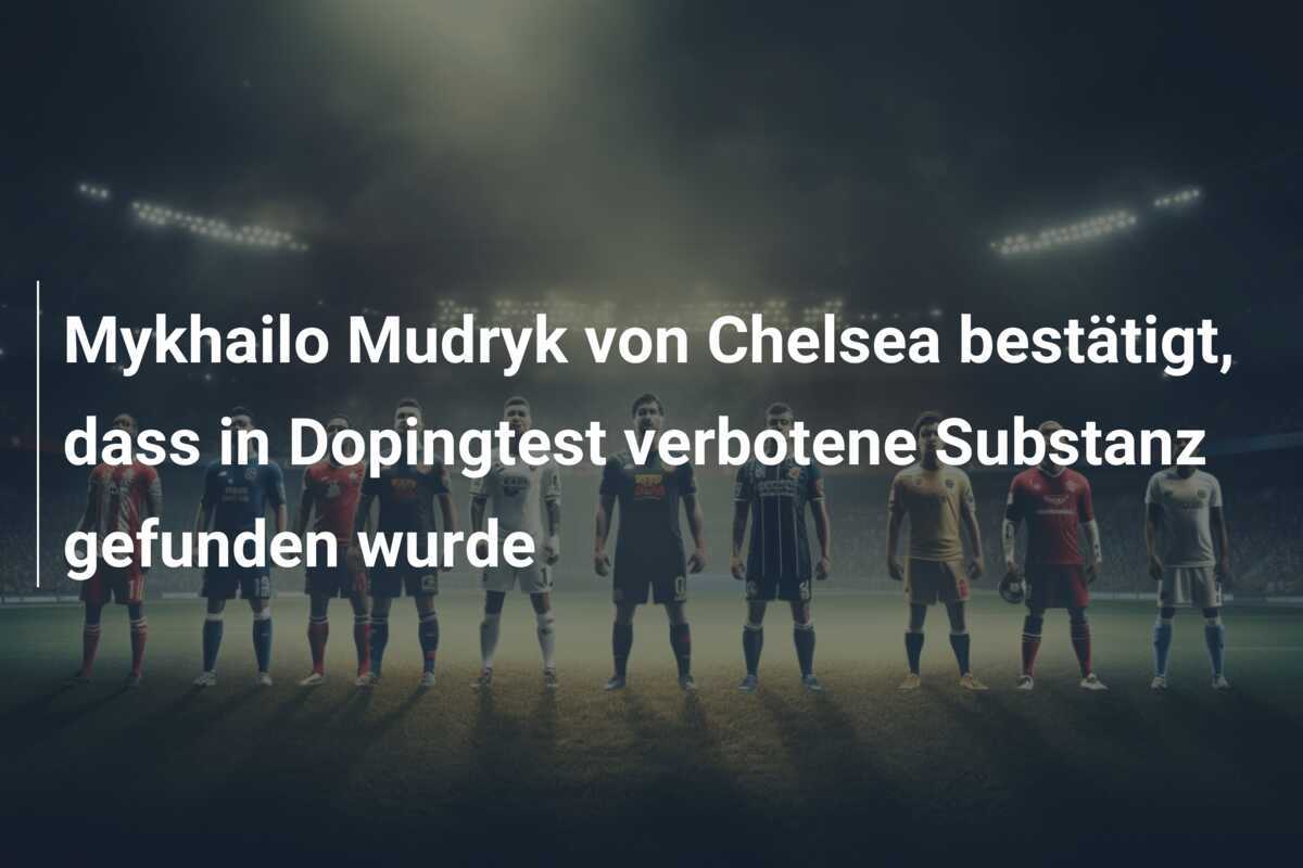 Mykhailo Mudryk von Chelsea bestätigt, dass in Dopingtest verbotene Substanz gefunden wurde