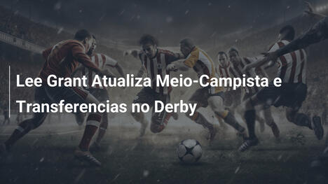 Lee Grant Atualiza Meio-Campista e Transferencias no Derby