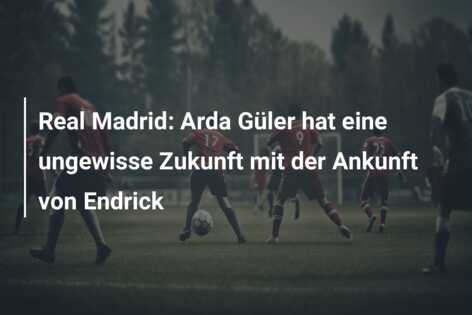 Real Madrid: Arda Güler hat eine ungewisse Zukunft mit der Ankunft von Endrick