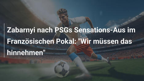 Zabarnyi nach PSGs Sensations-Aus im Französischen Pokal: "Wir müssen das hinnehmen"