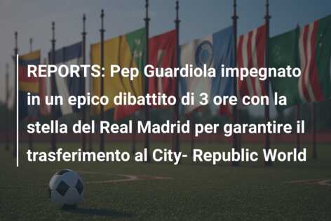 REPORTS: Pep Guardiola impegnato in un epico dibattito di 3 ore con la stella del Real Madrid per garantire il trasferimento al City- Republic World