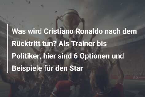 Was wird Cristiano Ronaldo nach dem Rücktritt tun? Als Trainer bis Politiker, hier sind 6 Optionen und Beispiele für den Star