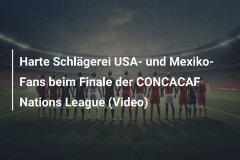 Harte Schlägerei USA- und Mexiko-Fans beim Finale der CONCACAF Nations League (Video)