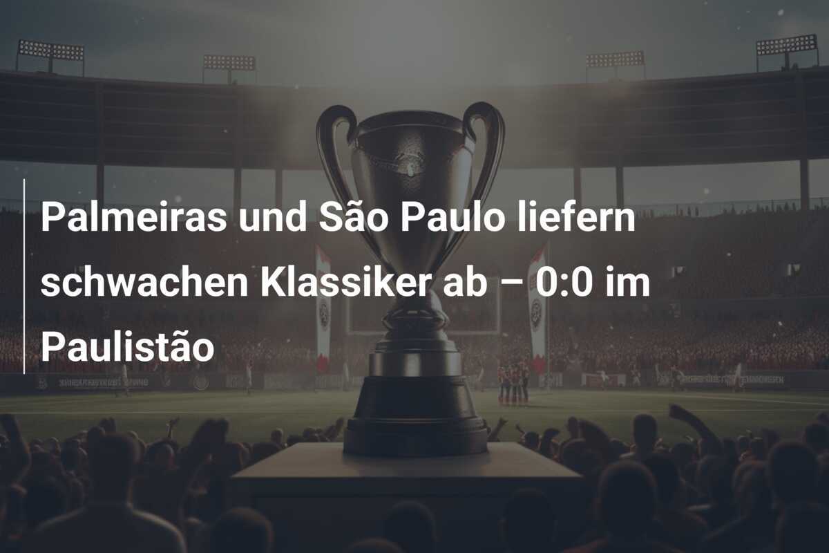 Palmeiras und São Paulo liefern schwachen Klassiker ab – 0:0 im Paulistão