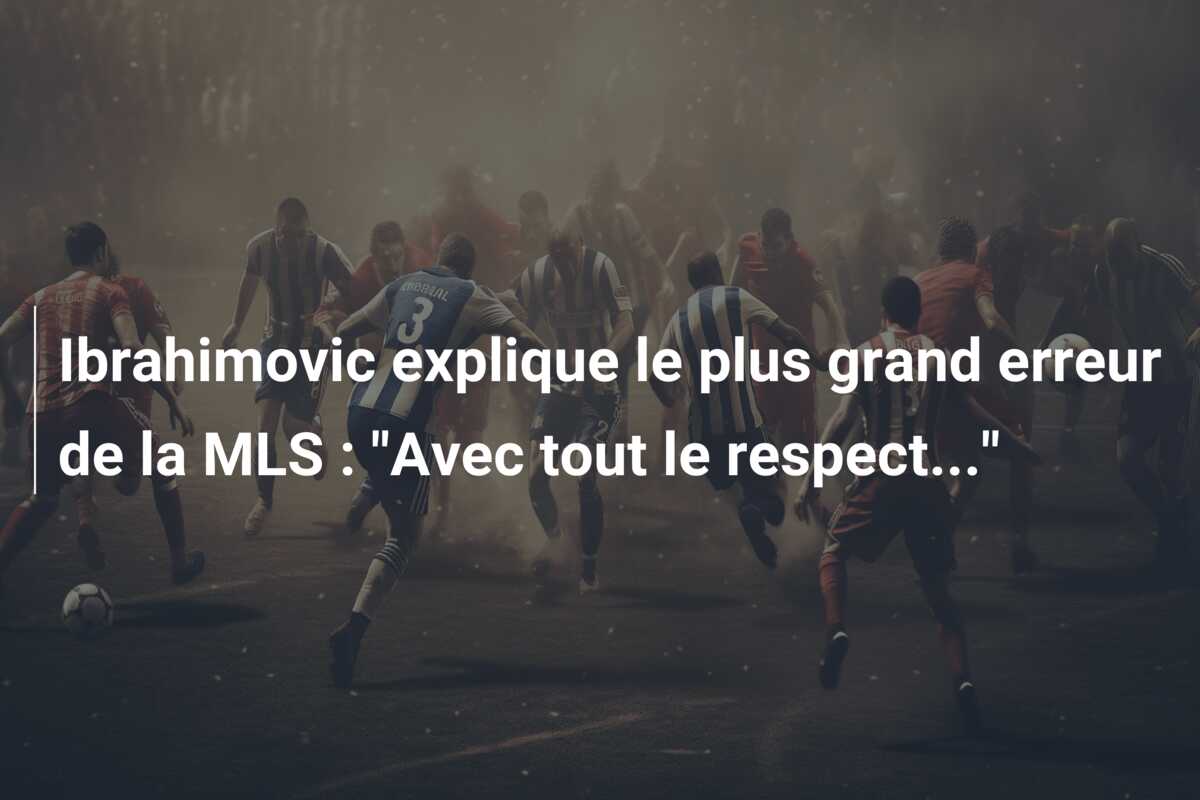 Ibrahimovic explique le plus grand erreur de la MLS : “Avec tout le respect…”