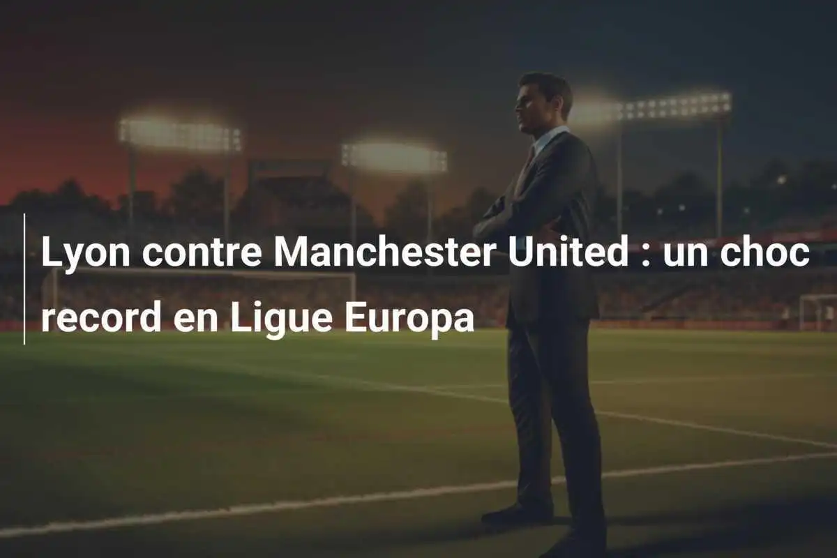 Lyon contre Manchester United : un choc record en Ligue Europa