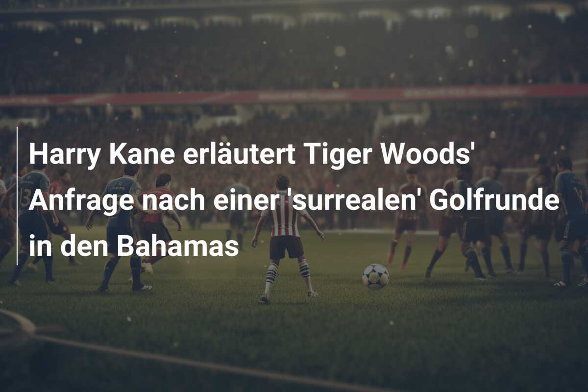 Harry Kane erläutert Tiger Woods' Anfrage nach einer 'surrealen' Golfrunde in den Bahamas