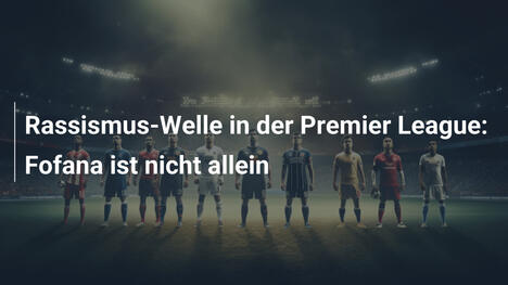 Rassismus-Welle in der Premier League: Fofana ist nicht allein