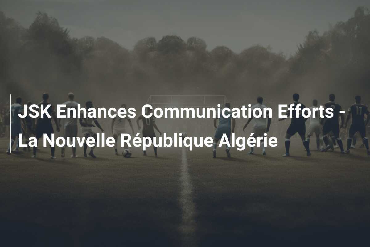 JSK Tingkatkan Upaya Komunikasi - La Nouvelle République Algérie