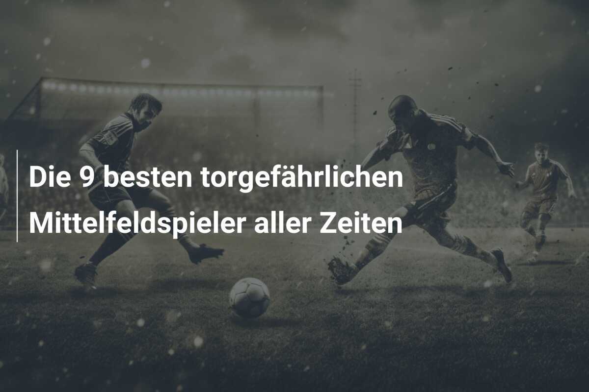 Die 9 besten torgefährlichen Mittelfeldspieler aller Zeiten