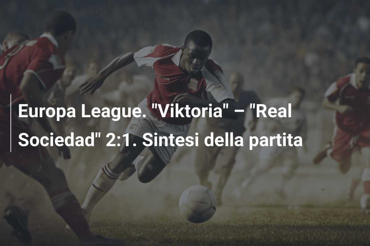 Europa League. "Viktoria" – "Real Sociedad" 2:1. Sintesi della partita