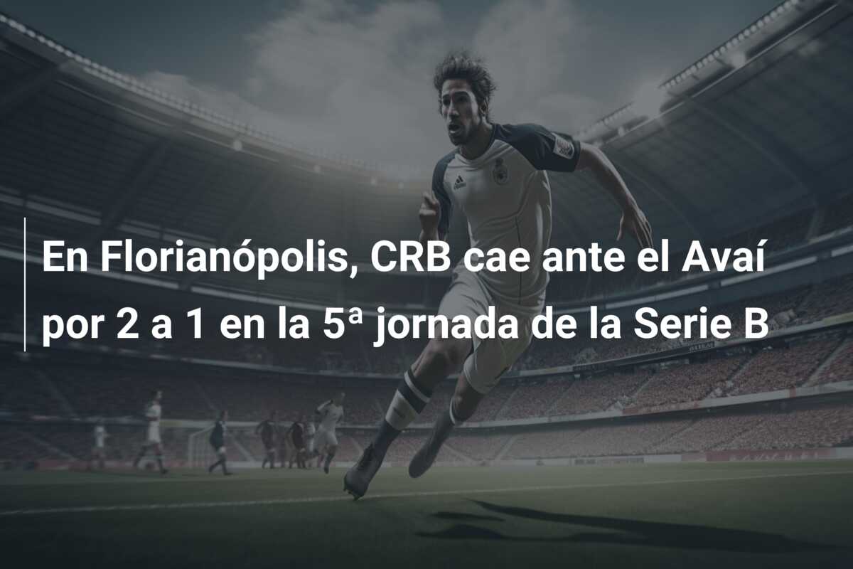 En Florianópolis, CRB cae ante el Avaí por 2 a 1 en la 5ª jornada de la Serie B