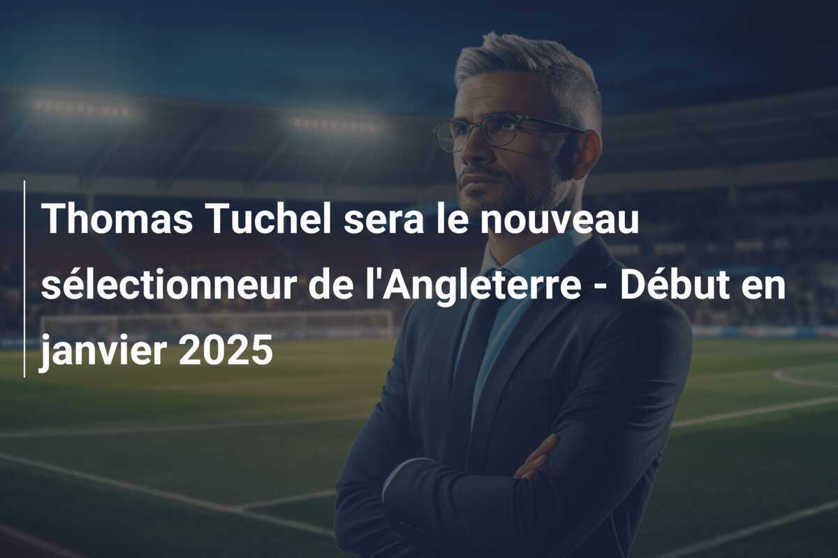 Thomas Tuchel sera le nouveau sélectionneur de l'Angleterre - Début en janvier 2025