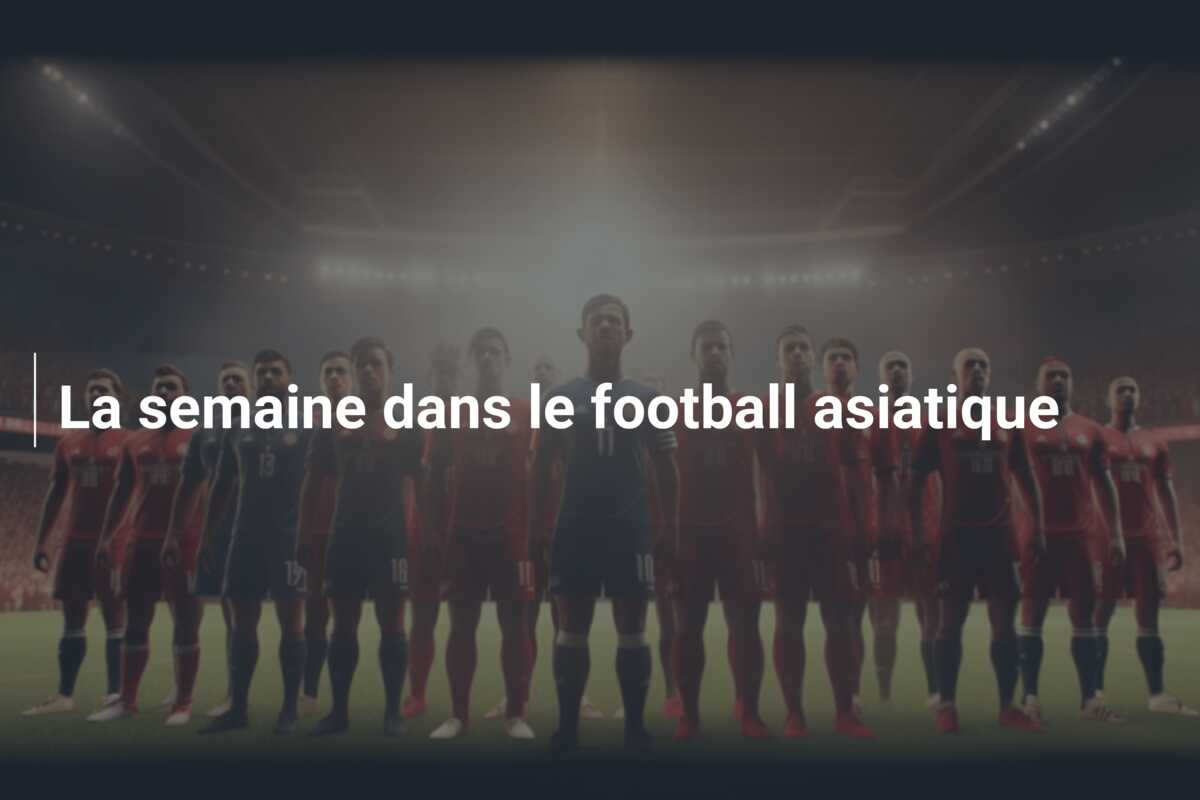 La semaine dans le football asiatique