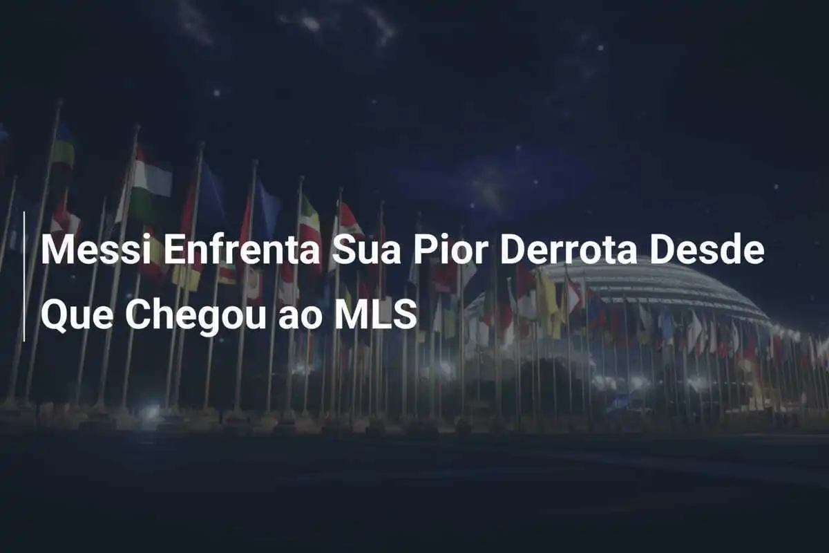 Messi Enfrenta Sua Pior Derrota Desde Que Chegou ao MLS