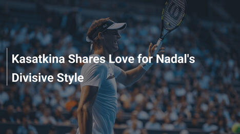 Kasatkina schwärmt von Nadals kontroversem Stil