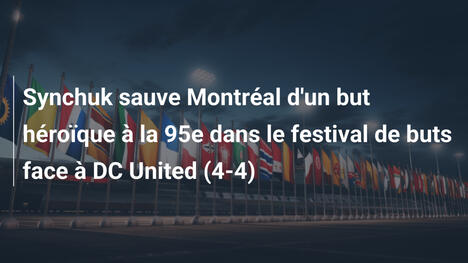 Synchuk sauve Montréal d'un but héroïque à la 95e dans le festival de buts face à DC United (4-4)