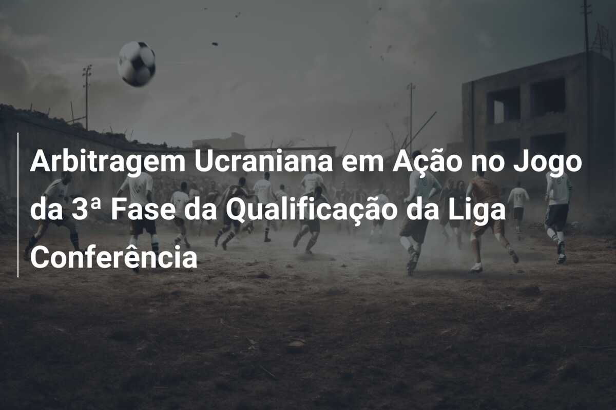 Arbitragem Ucraniana em Ação no Jogo da 3ª Fase da Qualificação da Liga Conferência
