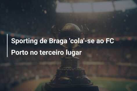Sporting de Braga ‘cola’-se ao FC Porto no terceiro lugar