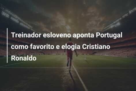 Treinador esloveno aponta Portugal como favorito e elogia Cristiano Ronaldo