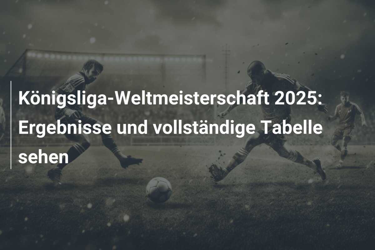 Königsliga-Weltmeisterschaft 2025: Ergebnisse und vollständige Tabelle sehen