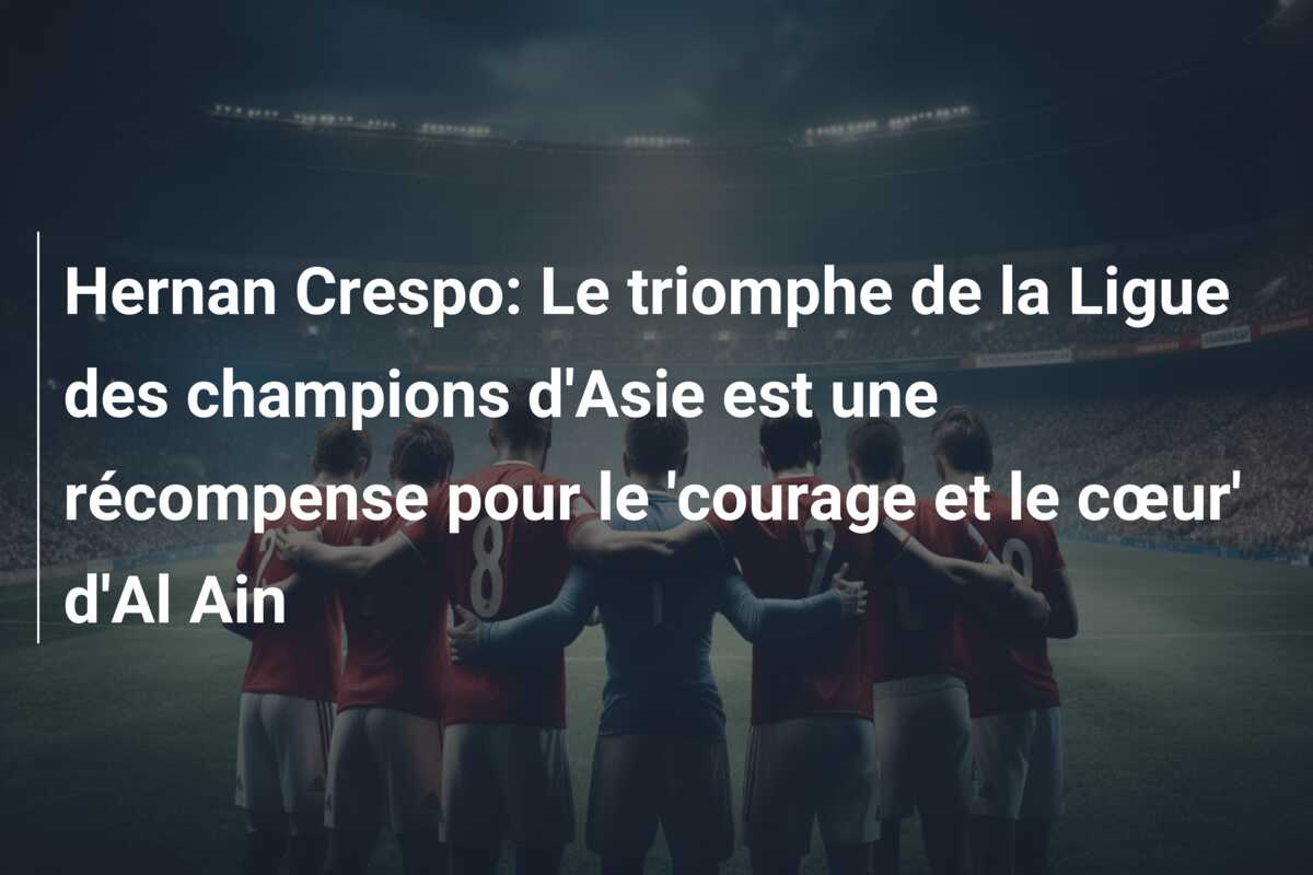 Hernan Crespo: Le triomphe de la Ligue des champions d’Asie est une récompense pour le ‘courage et le cœur’ d’Al Ain