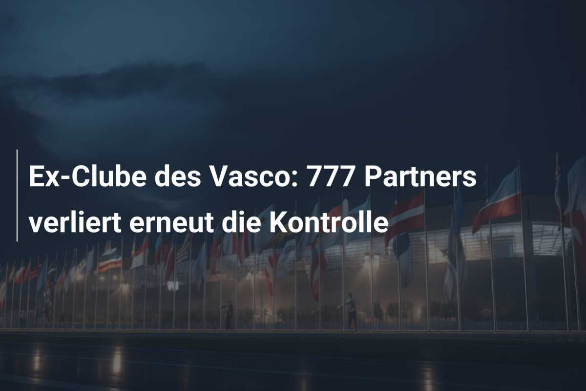 Ex-Clube des Vasco: 777 Partners verliert erneut die Kontrolle