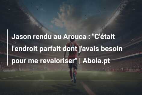 Jason rendu au Arouca : “C’était l’endroit parfait dont j’avais besoin pour me revaloriser” | Abola.pt