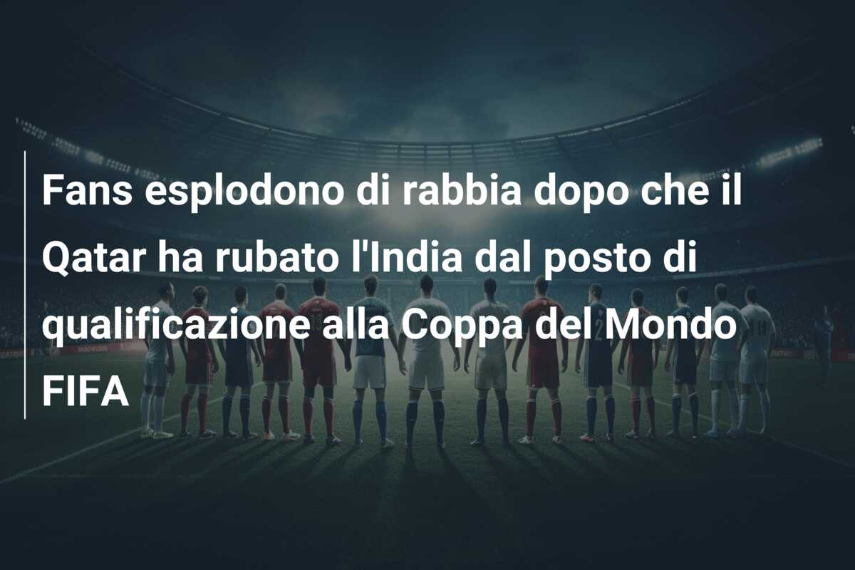 Fans esplodono di rabbia dopo che il Qatar ha rubato l’India dal posto di qualificazione alla Coppa del Mondo FIFA
