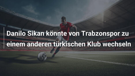Danilo Sikan könnte von Trabzonspor zu einem anderen türkischen Klub wechseln