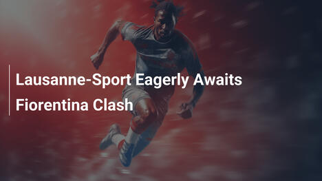 Lausanne-Sport niecierpliwie czeka na starcie z Fiorentiną