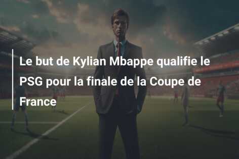 Le but de Kylian Mbappe qualifie le PSG pour la finale de la Coupe de France