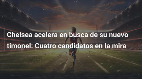 Chelsea acelera en busca de su nuevo timonel: Cuatro candidatos en la mira