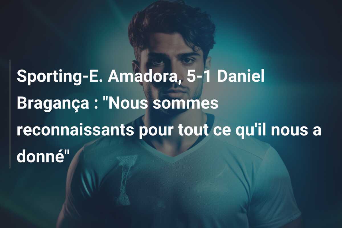 Sporting-E. Amadora, 5-1 Daniel Bragança : "Nous sommes reconnaissants pour tout ce qu'il nous a donné"