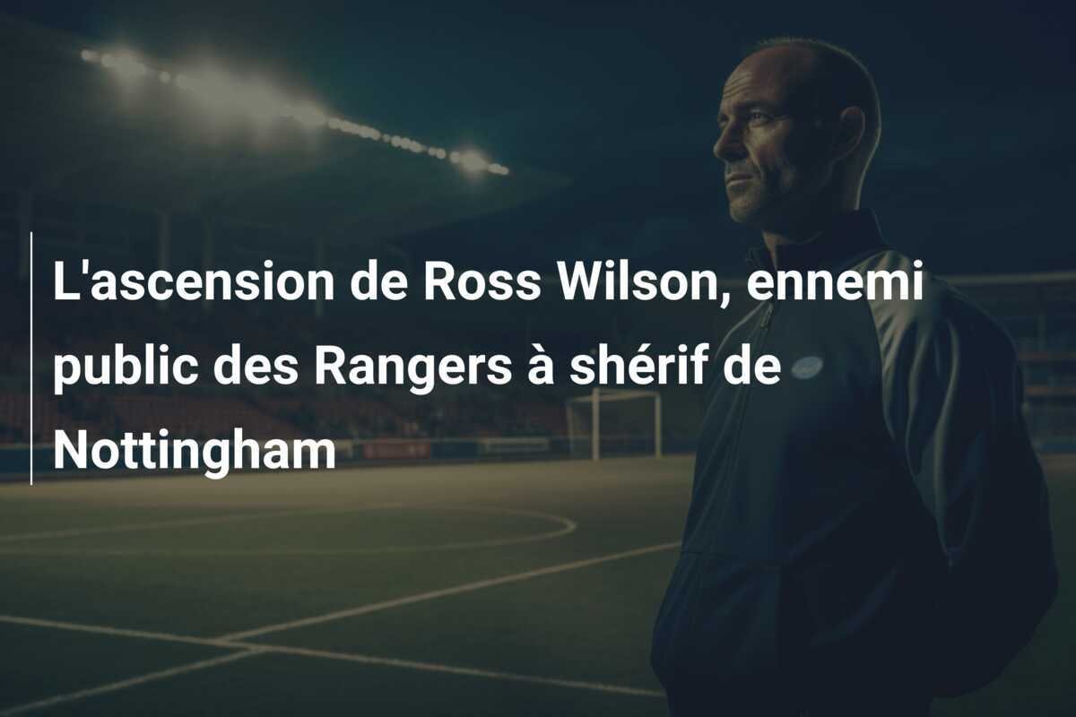 L'ascension de Ross Wilson, ennemi public des Rangers à shérif de Nottingham