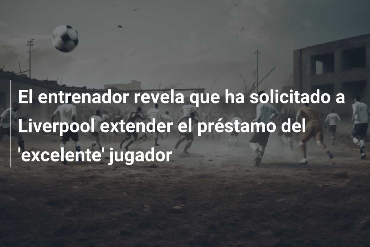 El entrenador revela que ha solicitado a Liverpool extender el préstamo del 'excelente' jugador