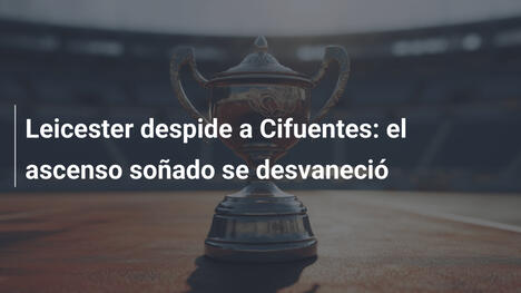 Leicester despide a Cifuentes: el ascenso soñado se desvaneció