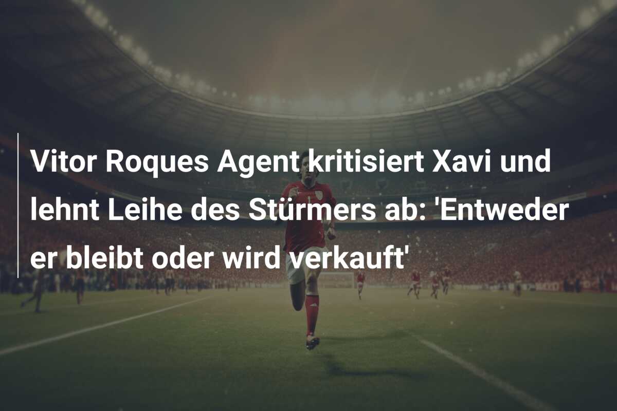 Vitor Roques Agent kritisiert Xavi und lehnt Leihe des Stürmers ab: ‘Entweder er bleibt oder wird verkauft’