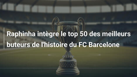 Raphinha intègre le top 50 des meilleurs buteurs de l'histoire du FC Barcelone