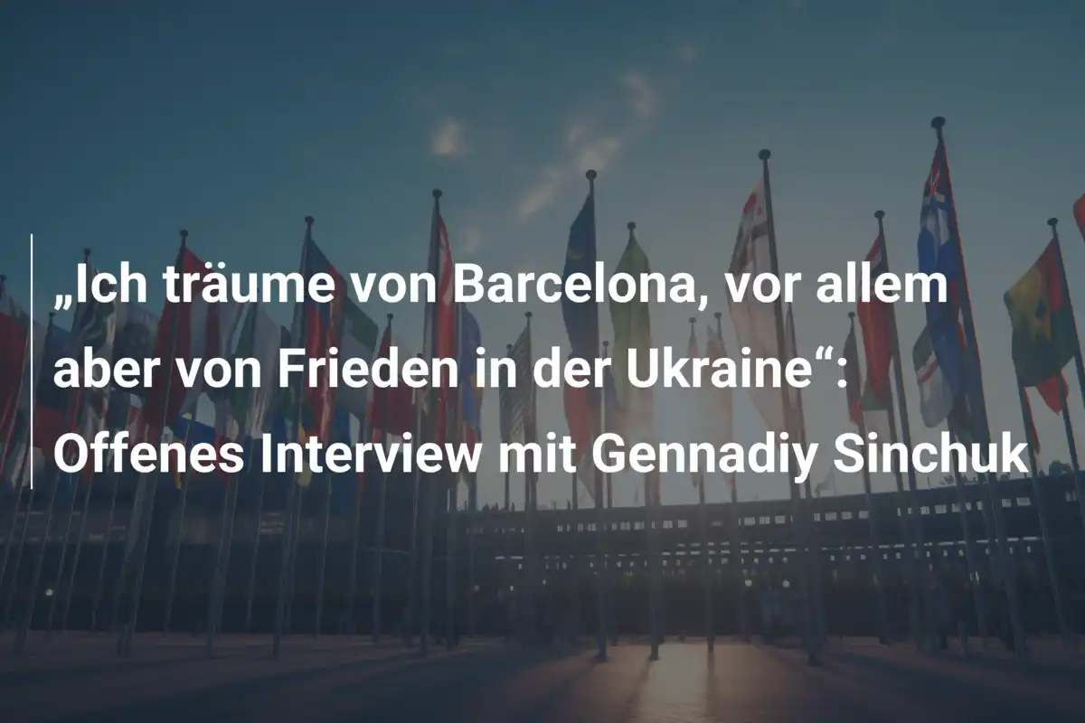 „Ich träume von Barcelona, vor allem aber von Frieden in der Ukraine“: Offenes Interview mit Gennadiy Sinchuk