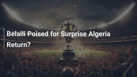 Belaili pronto per un sorprendente ritorno in Algeria?