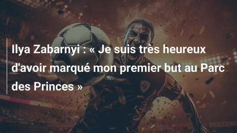 Ilya Zabarnyi : « Je suis très heureux d'avoir marqué mon premier but au Parc des Princes »