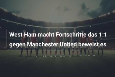 West Ham macht Fortschritte das 1:1 gegen Manchester United beweist es